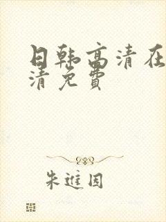 日韩高清在线高清免费