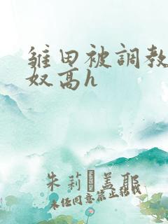 雏田被调教成肉奴高h