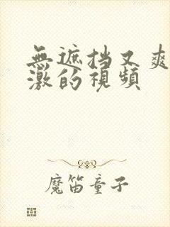 无遮挡又爽又刺激的视频