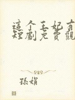 这个王妃有点野短剧免费观看