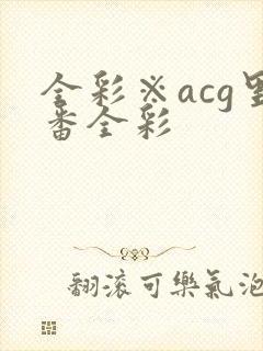全彩※acg里番全彩
