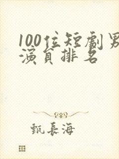 100位短剧男演员排名