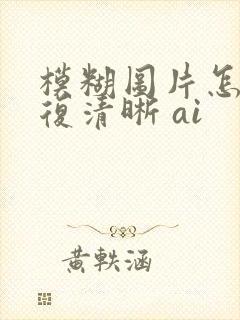 模糊图片怎么修复清晰 ai