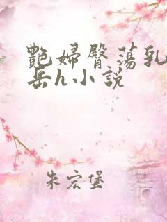 艳妇臀荡乳欲伦岳h小说