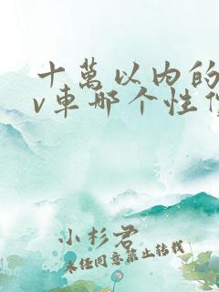 十万以内的suv车哪个性价比比较高