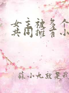 女主被多个男主共同拥有小说推荐