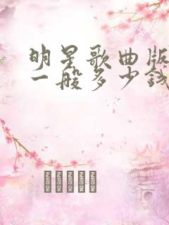 明星歌曲版权费一般多少钱