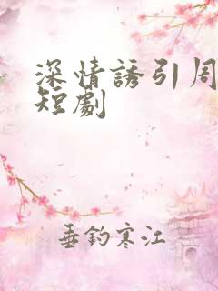 深情诱引周宴京短剧