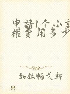 申请1个小说版权费用多少