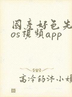 国产好色先生ios视频app