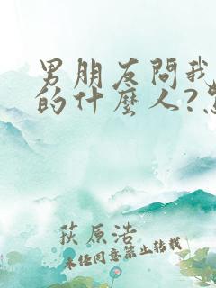 男朋友问我是你的什么人?怎么回答
