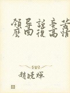 领导说辛苦啦怎么回复高情商