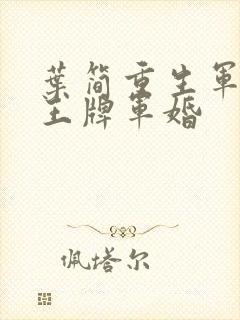 叶简重生军营之王牌军婚