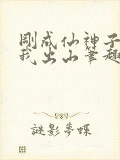刚成仙神子孙求我出山笔趣阁
