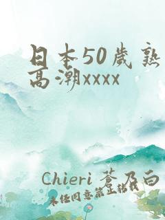 日本50岁熟妇高潮xxxx