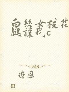 白丝女校花扒开腿让我c