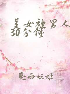 美女被男人爽捅30分钟