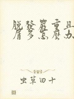 脱发严重且头皮屑多怎么办