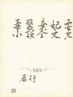毒医弃妃要休夫小说全文免费阅读
