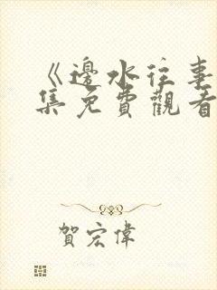《边水往事》全集免费观看