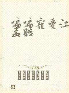 偏偏宠爱江忍吻孟听