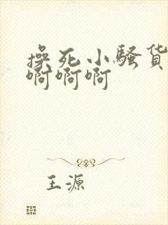 操死小骚货啊啊啊啊啊