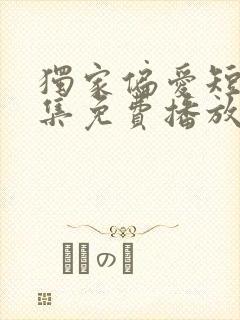 独家偏爱短剧全集免费播放