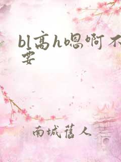 bl高h嗯啊不要