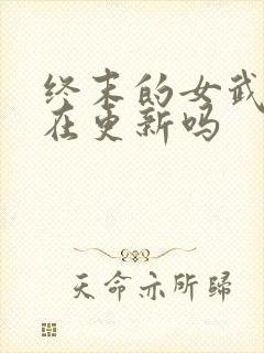 终末的女武神还在更新吗