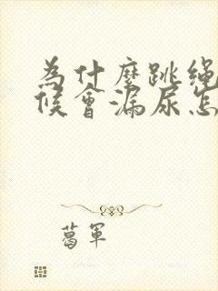 为什么跳绳的时候会漏尿怎么办