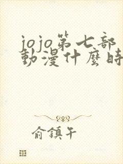 jojo第七部动漫什么时候出