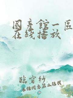 国产馆一区二区在线播放