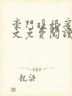 豪门暖婚蜜爱全文免费阅读无弹窗