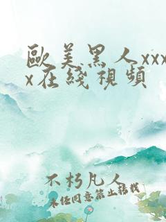 欧美黑人xxxx在线视频