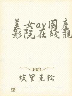美女av国产电影院在线观看