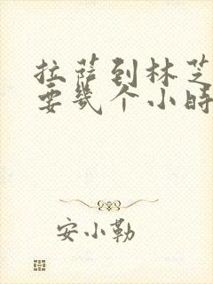 拉萨到林芝开车要几个小时