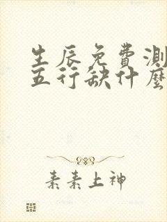 生辰免费测八字五行缺什么