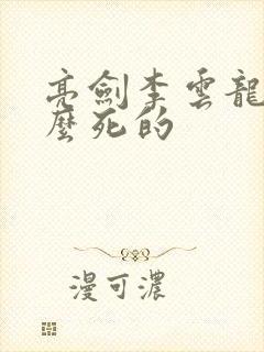 亮剑李云龙是什么死的