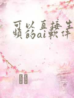 可以直接生成视频的ai软件