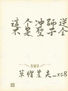 这个冲师逆徒才不是圣子全集免费观看