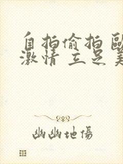 自拍偷拍 欧美激情 立足美利坚