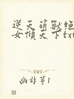 逆天萌兽绝世妖女倾天下txt下载全文