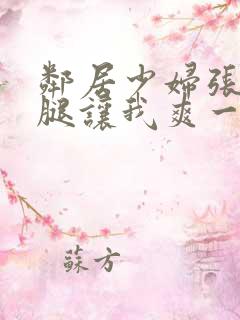 邻居少妇张开双腿让我爽一夜视频