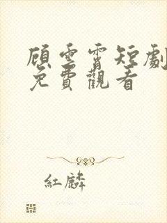 顾云霄短剧全集免费观看