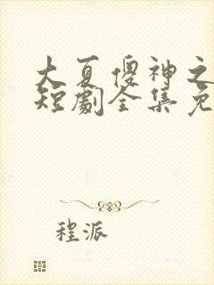 大夏傻神之逆袭短剧全集免费版