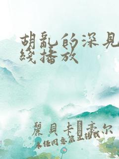 胡乱的深见君在线播放