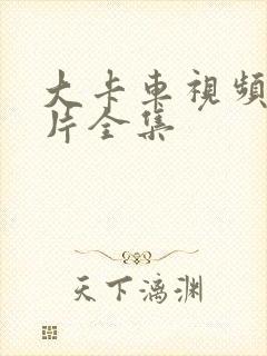 大卡车视频动画片全集