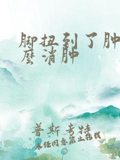 脚扭到了肿了怎么消肿