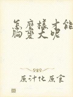 怎么样才能快速胸变大呢