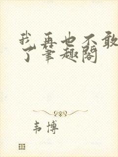 我再也不敢爱你了笔趣阁
